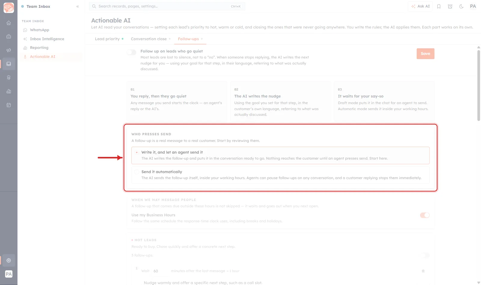 The Follow-ups tab with the WHO PRESSES SEND card ringed in red and a red arrow pointing at it from the left. The card opens with A follow-up is a real message to a real customer. Start by reviewing them. Two radio options follow. The first, selected and highlighted, reads Write it, and let an agent send it — The AI writes the follow-up and puts it in the conversation ready to go. Nothing reaches the customer until an agent presses send. Start here. The second, unselected, reads Send it automatically — The AI sends the follow-up itself, inside your working hours. Agents can pause follow-ups on any conversation, and a customer replying stops them immediately. Dimmed above are three numbered cards reading 01 You reply, then they go quiet, 02 The AI writes the nudge and 03 It waits for your say-so. Dimmed below is the WHEN WE MAY MESSAGE PEOPLE card with a Use my Business Hours toggle switched on.