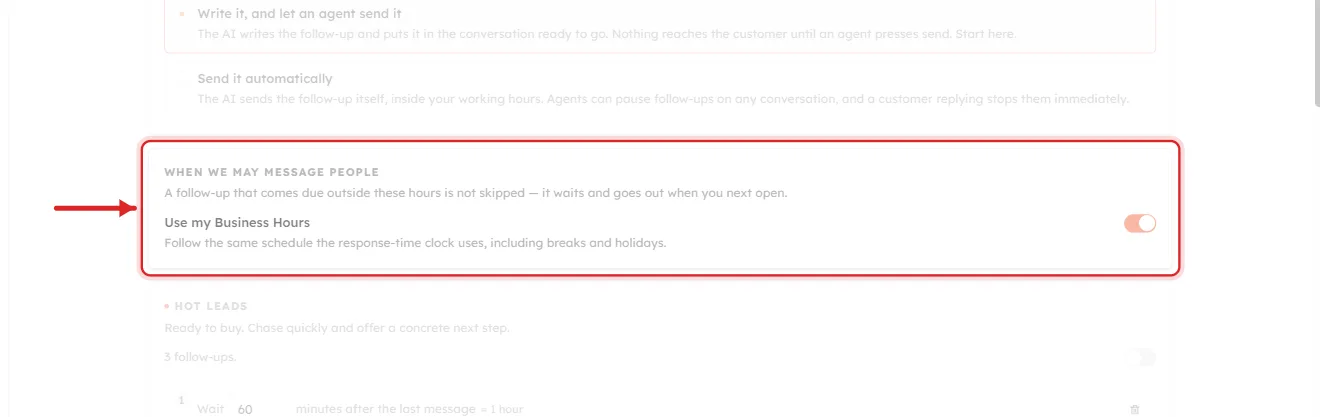 A close-up crop of the WHEN WE MAY MESSAGE PEOPLE card on the Follow-ups tab. A red rounded rectangle rings the card and a red arrow points at it from the left. The card opens with A follow-up that comes due outside these hours is not skipped — it waits and goes out when you next open. Below is a row reading Use my Business Hours, described as Follow the same schedule the response-time clock uses, including breaks and holidays, with an orange toggle switched on at the right. Dimmed above is the WHO PRESSES SEND card; dimmed below is the start of the HOT LEADS ladder.